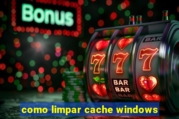 como limpar cache windows